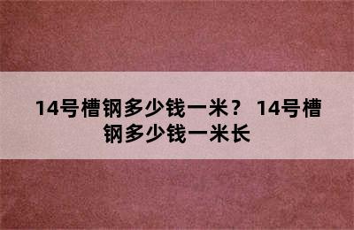 14号槽钢多少钱一米？ 14号槽钢多少钱一米长